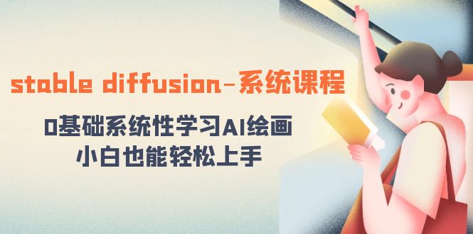 stable diffusion-系统课程：0基础系统性学习AI绘画，小白也能轻松上手-创业项目网