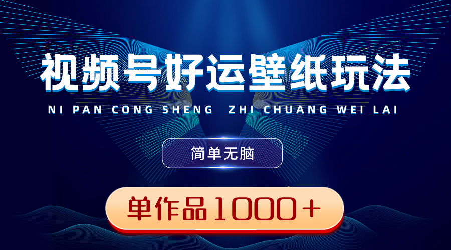 视频号好运壁纸玩法，简单无脑 ，发一个爆一个，单作品收益1000＋-创业项目网