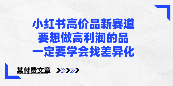 小红书高价品新赛道，要想做高利润的品，一定要学会找差异化【某付费文章】-创业项目网