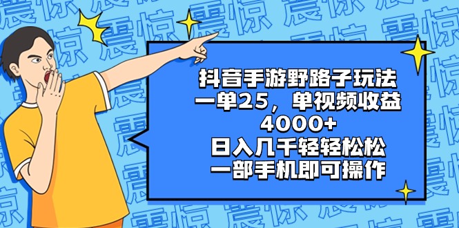 抖音手游野路子玩法，一单25，单视频收益4000+，日入几千轻轻松松，一部…-创业项目网