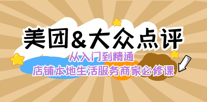 美团+大众点评 从入门到精通：店铺本地生活 流量提升 店铺运营 推广秘术…-创业项目网