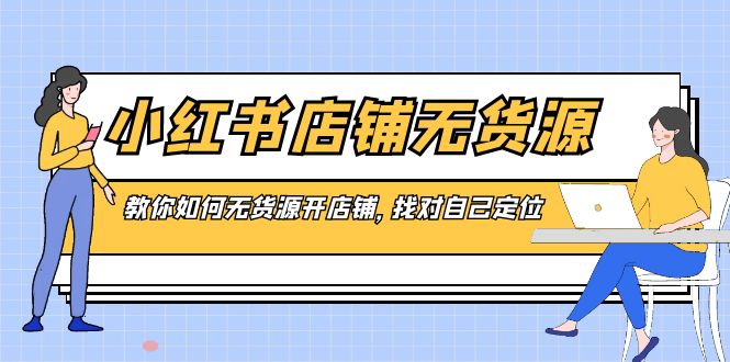 小红书店铺-无货源，教你如何无货源开店铺，找对自己定位-创业项目网