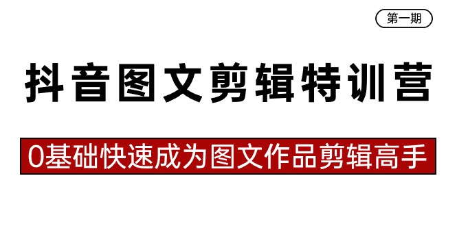 抖音图文剪辑特训营第一期，0基础快速成为图文作品剪辑高手（23节课）-创业项目网