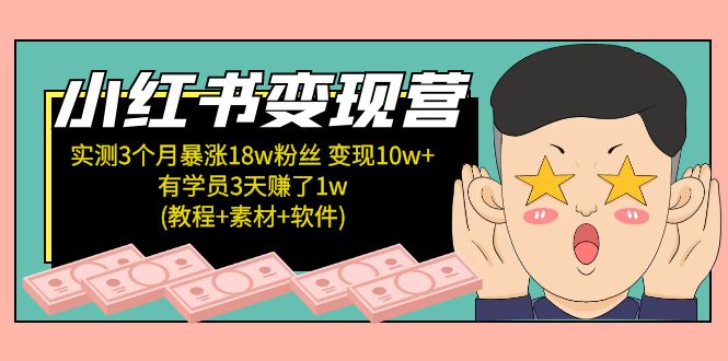 小红书变现营：实测3个月涨18w粉丝 变现10w+有学员3天赚1w(教程+素材+软件)-创业项目网