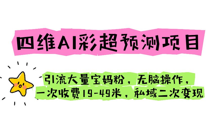 四维AI彩超预测项目 引流大量宝妈粉 无脑操作 一次收费19-49 私域二次变现-创业项目网