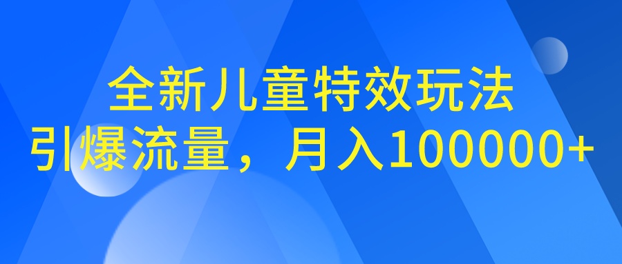 全新儿童特效玩法，引爆流量，月入100000+-创业项目网