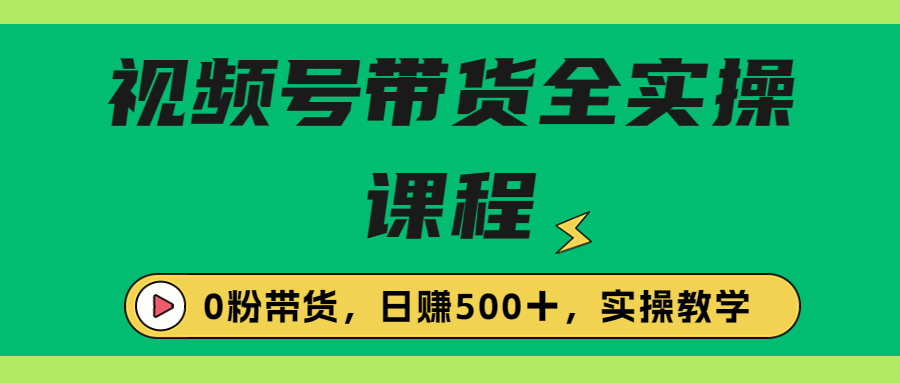 收费1980的视频号带货保姆级全实操教程，0粉带货-创业项目网