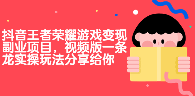 抖音王者荣耀游戏变现副业项目，视频版一条龙实操玩法分享给你-创业项目网