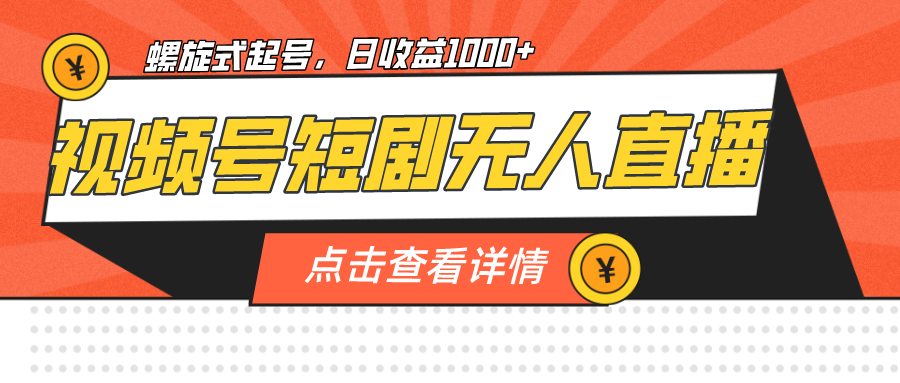 视频号短剧无人直播，螺旋起号，单号日收益1000+-创业项目网