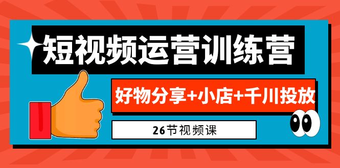 0基础短视频运营训练营：好物分享+小店+千川投放（26节视频课）-创业项目网