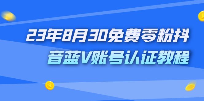 外面收费1980的23年8月30免费零粉抖音蓝V账号认证教程-创业项目网