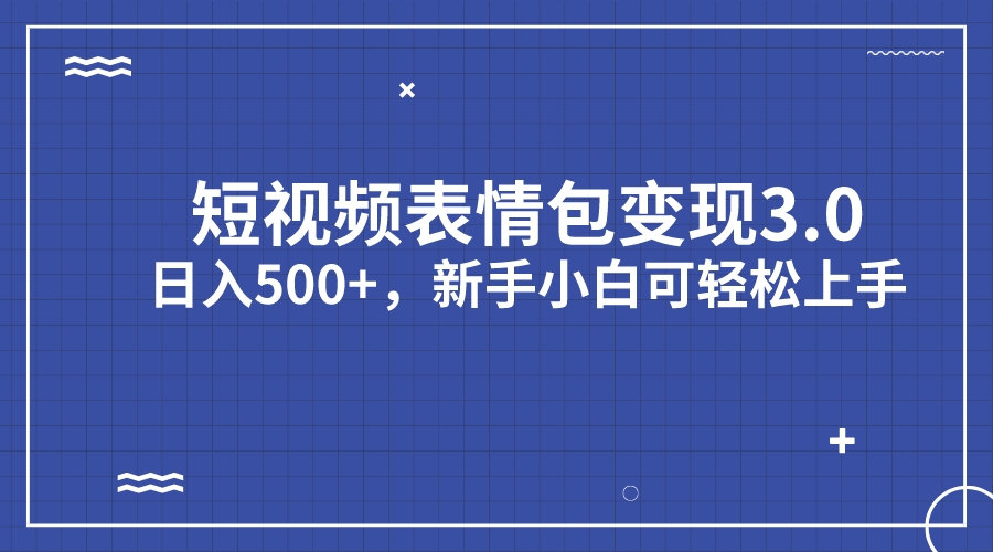 短视频表情包变现项目3.0，日入500+，新手小白轻松上手（教程+资料）-创业项目网