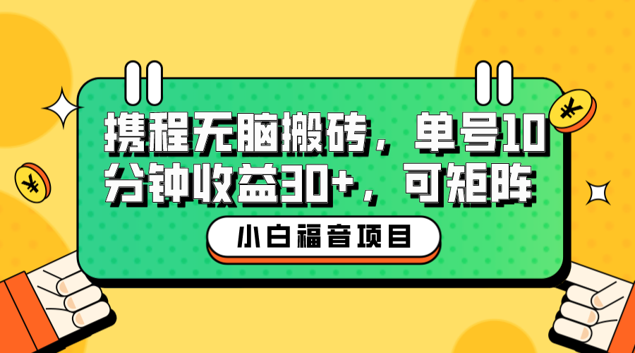 小白新手福音：携程无脑搬砖项目，单号操作10分钟收益30+，可矩阵可放大-创业项目网