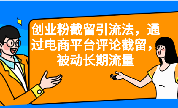 创业粉截留引流法，通过电商平台评论截留，被动长期流量-创业项目网