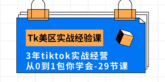 Tk美区实战经验课程分享，3年tiktok实战经营，从0到1包你学会（29节课）-创业项目网