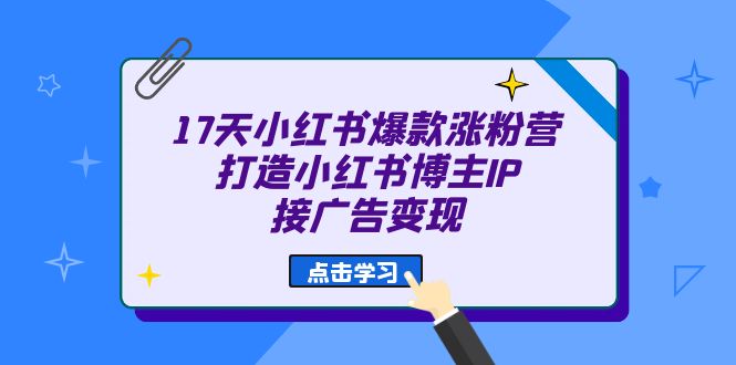 17天 小红书爆款 涨粉营（广告变现方向）打造小红书博主IP、接广告变现-创业项目网