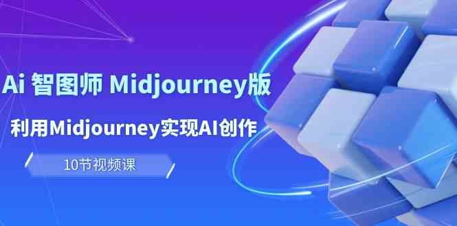 （10066期）玩赚Ai 智图师 Midjourney版：利用Midjourney实现AI创作及变现（10节课）-创业项目网