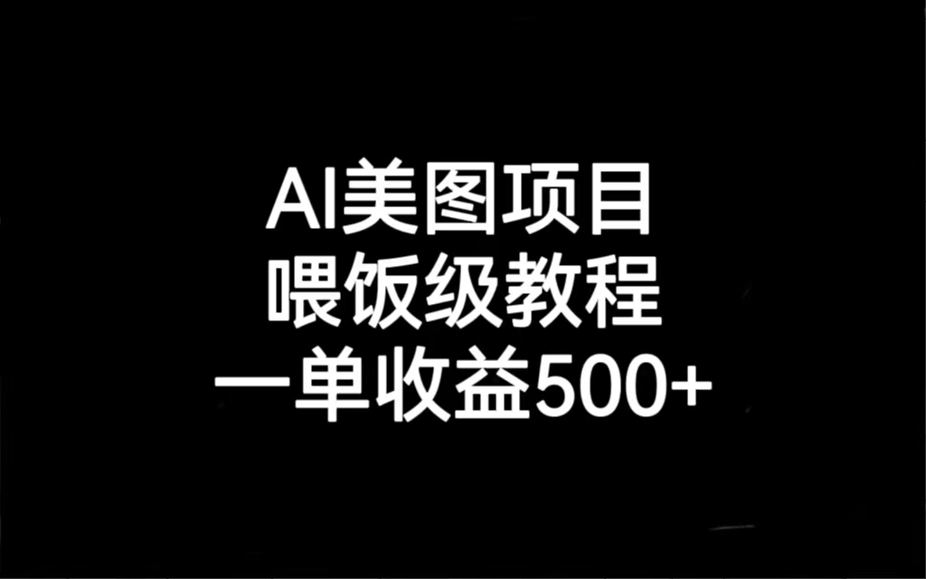 AI美图项目，喂饭级教程，一单收益500+-创业项目网