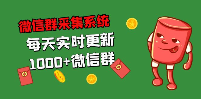 拓客引流必备-微信群采集系统，每天实时更新1000+微信群-创业项目网