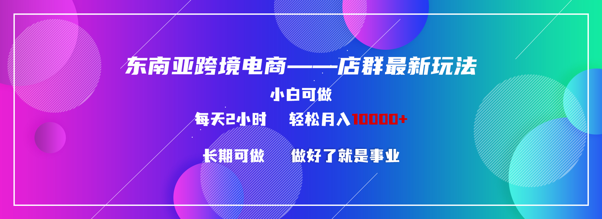 东南亚跨境电商店群新玩法2—小白每天两小时 轻松10000+-创业项目网