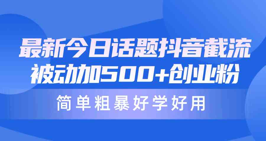 （10092期）最新今日话题抖音截流，每天被动加500+创业粉，简单粗暴好学好用-创业项目网