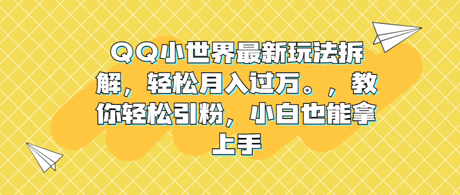 QQ小世界最新玩法拆解，轻松月入过万。教你轻松引粉，小白也能拿上手-创业项目网