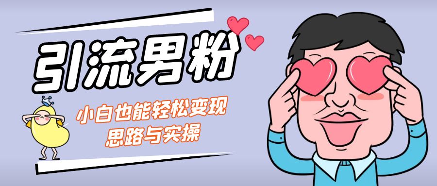 引流男粉+小白也能暴力变现的思路与实操-创业项目网