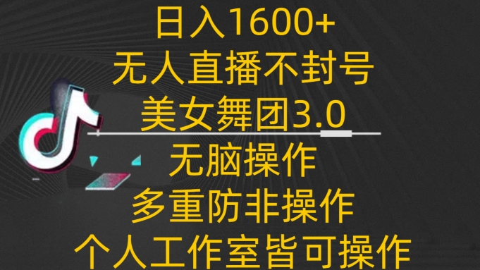 日入1600+，不封号无人直播美女舞团3.0，无脑操作多重防非操作，个人工作制皆可操作-创业项目网