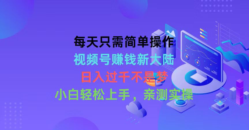 （10290期）每天只需简单操作，视频号赚钱新大陆，日入过千不是梦，小白轻松上手，…-创业项目网