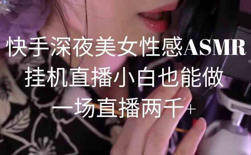 （9243期）快手深夜美女性感ASMR挂机直播，小白也能做，一场直播两千+-创业项目网