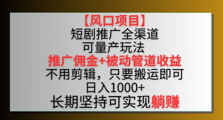 【风口项目】短剧推广全渠道最新双重收益玩法，推广佣金管道收益，不用剪辑，只要搬运即可-创业项目网