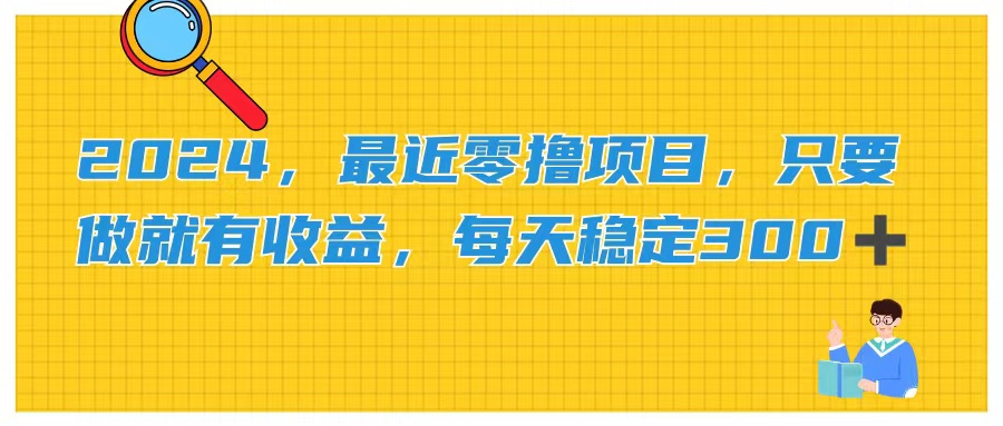 2024，最近零撸项目，只要做就有收益，每天动动手指稳定收益300+-创业项目网