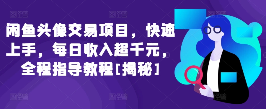 闲鱼头像交易项目，快速上手，每日收入超千元，全程指导教程[揭秘]-创业项目网