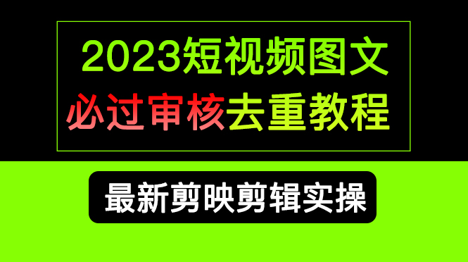 2023短视频和图文必过审核去重教程，剪映剪辑去重方法汇总实操，搬运必学-创业项目网