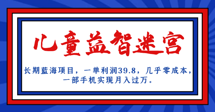 长期蓝海项目 儿童益智迷宫 一单利润39.8 几乎零成本 一部手机实现月入过万-创业项目网