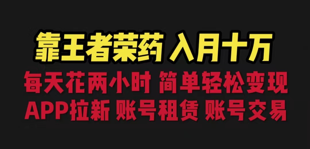 靠王者荣耀，月入十万，每天花两小时。多种变现，拉新、账号租赁，账号交易-创业项目网