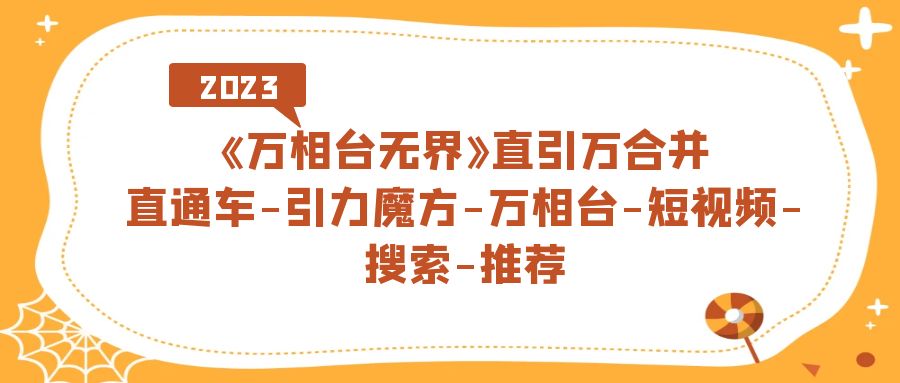 《万相台-无界》直引万合并，直通车-引力魔方-万相台-短视频-搜索-推荐-创业项目网