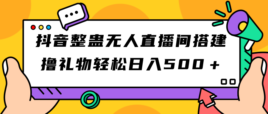 抖音整蛊无人直播间搭建 撸礼物轻松日入500＋游戏软件+开播教程+全套工具-创业项目网