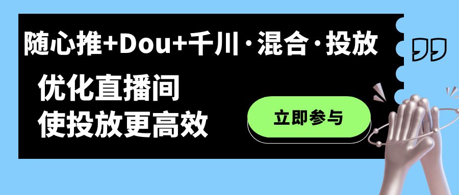 随心推+Dou+千川·混合·投放新玩法，优化直播间使投放更高效-创业项目网