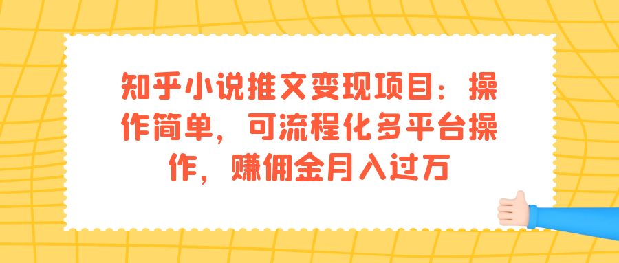 知乎小说推文变现项目：操作简单，可流程化多平台操作，赚佣金月入过万-创业项目网