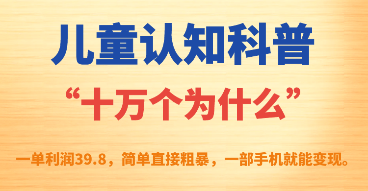 儿童认知科普“十万个为什么”一单利润39.8，简单粗暴，一部手机就能变现-创业项目网