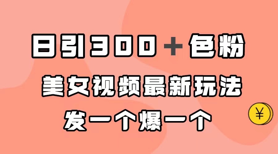 日引300＋色粉，美女视频最新玩法，发一个爆一个-创业项目网