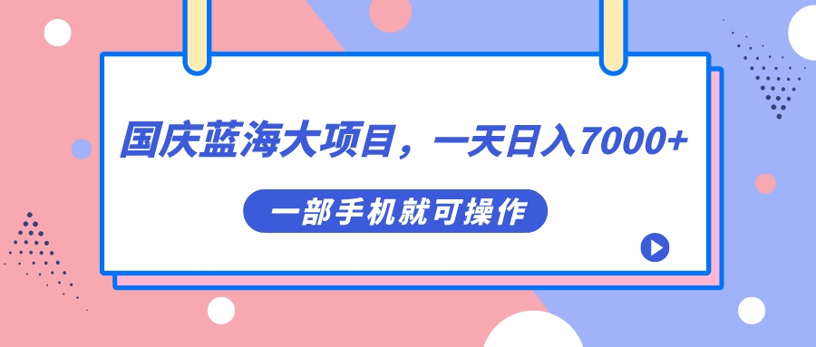 国庆蓝海大项目，一天日入7000+，一部手机就可操作-创业项目网