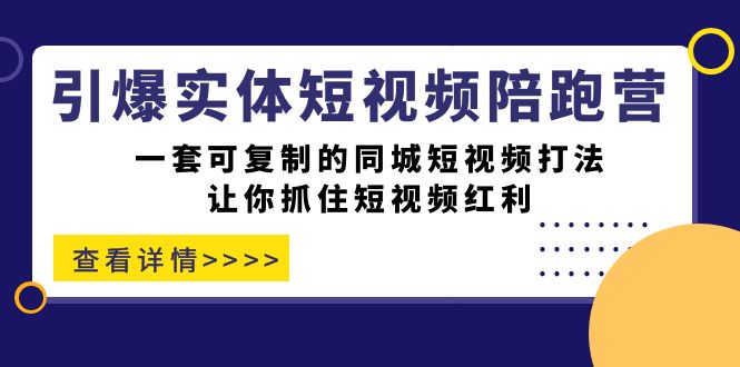 引爆实体-短视频陪跑营，一套可复制的同城短视频打法，让你抓住短视频红利-创业项目网