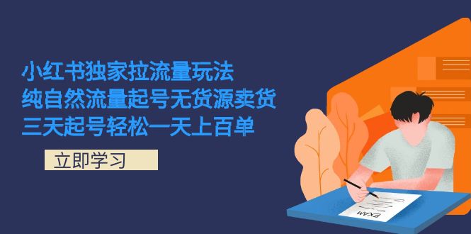 小红书独家拉流量玩法，纯自然流量起号无货源卖货 三天起号轻松一天上百单-创业项目网