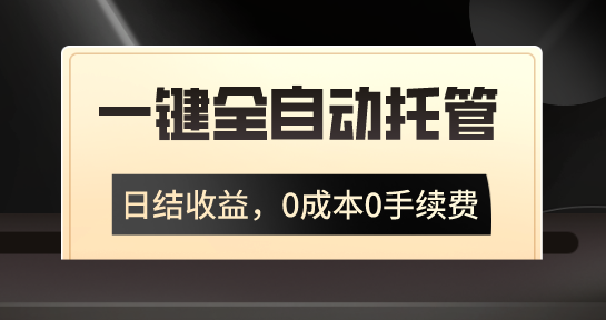 一键全自动托管运营，日结收益，0成本0手续费，躺赚不停-创业项目网