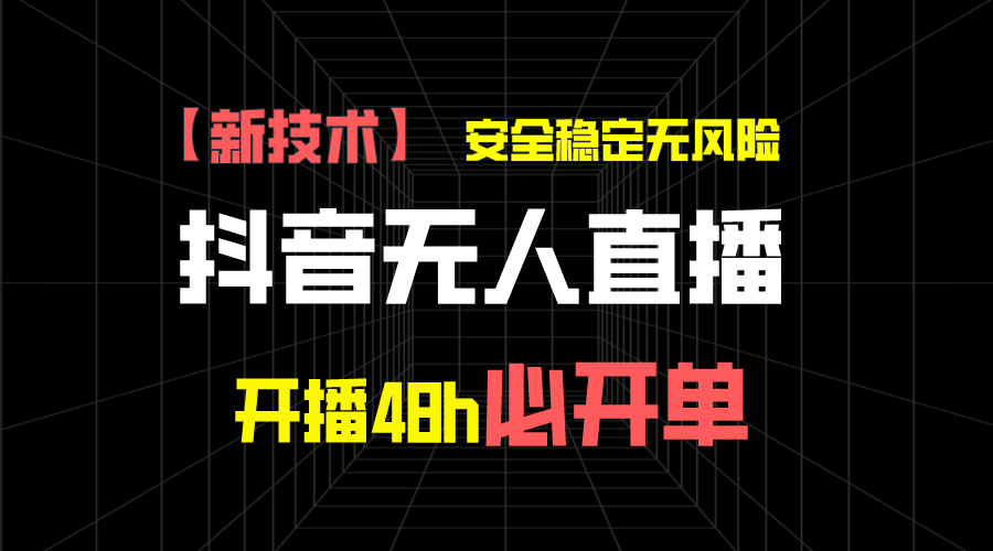 抖音无人直播带货新技术稳定无风险，开播48h必开单，日收入1千+-创业项目网