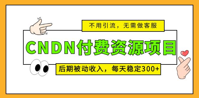 CNDN付费资源项目，不用引流，无需做客服，后期被动收入，每天稳定300+-创业项目网