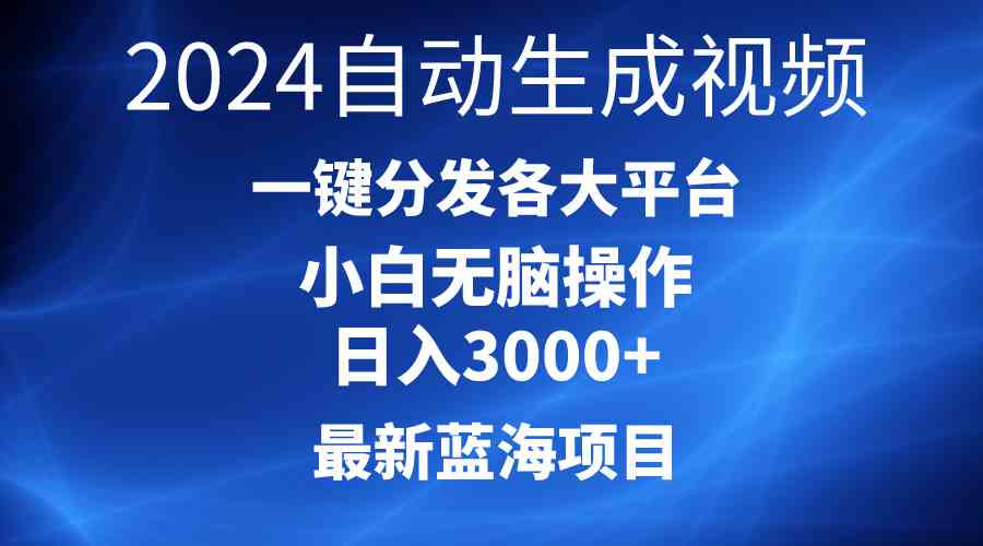 （10190期）2024最新蓝海项目AI一键生成爆款视频分发各大平台轻松日入3000+，小白…-创业项目网