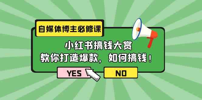 （9885期）自媒体博主必修课：小红书搞钱大赏，教你打造爆款，如何搞钱（11节课）-创业项目网